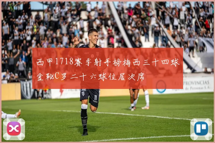 西甲1718赛季射手榜梅西三十四球金靴C罗二十六球位居次席