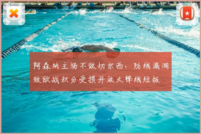 阿森纳主场不敌切尔西，防线漏洞致欧战积分受损并放大锋线短板