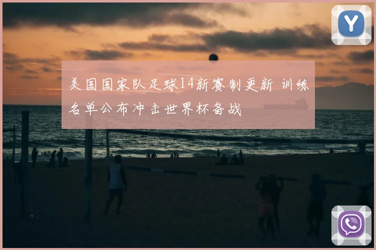 美国国家队足球14新赛制更新 训练名单公布冲击世界杯备战