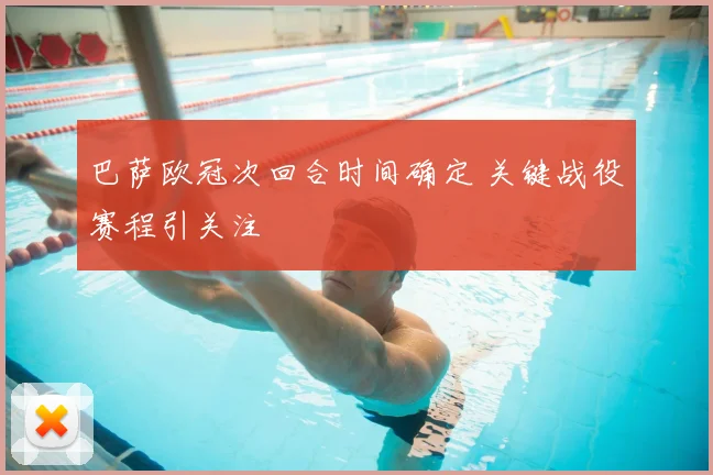 巴萨欧冠次回合时间确定 关键战役赛程引关注