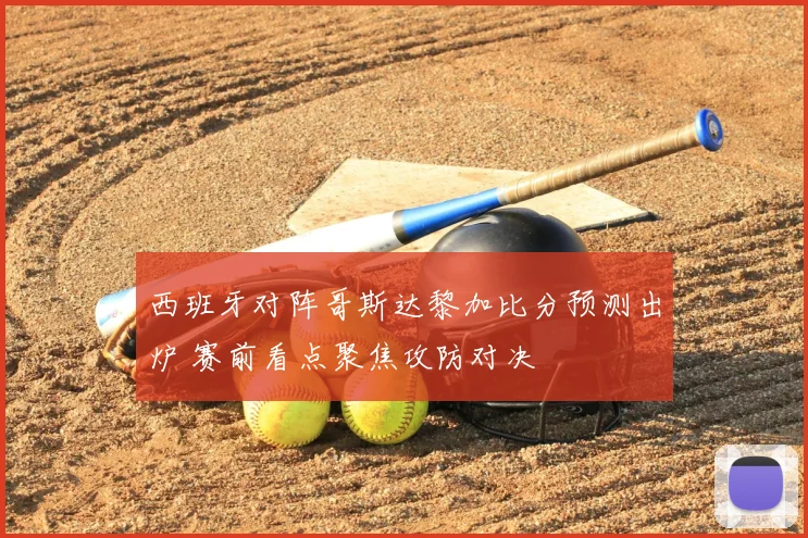 西班牙对阵哥斯达黎加比分预测出炉 赛前看点聚焦攻防对决