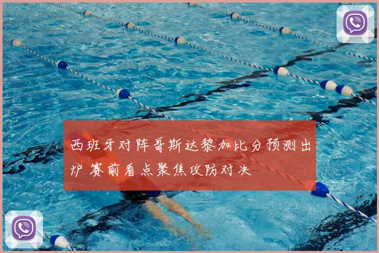 西班牙对阵哥斯达黎加比分预测出炉 赛前看点聚焦攻防对决