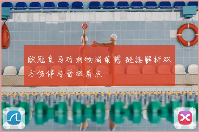 欧冠皇马对利物浦前瞻 链接解析双方伤停与晋级看点