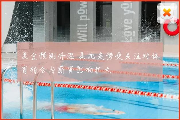 美金预测升温 美元走势受关注对体育转会与薪资影响扩大