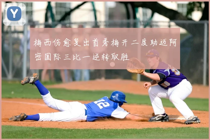 梅西伤愈复出首秀梅开二度助迈阿密国际三比一逆转取胜