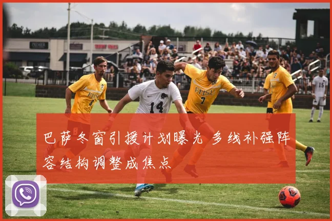 巴萨冬窗引援计划曝光 多线补强阵容结构调整成焦点