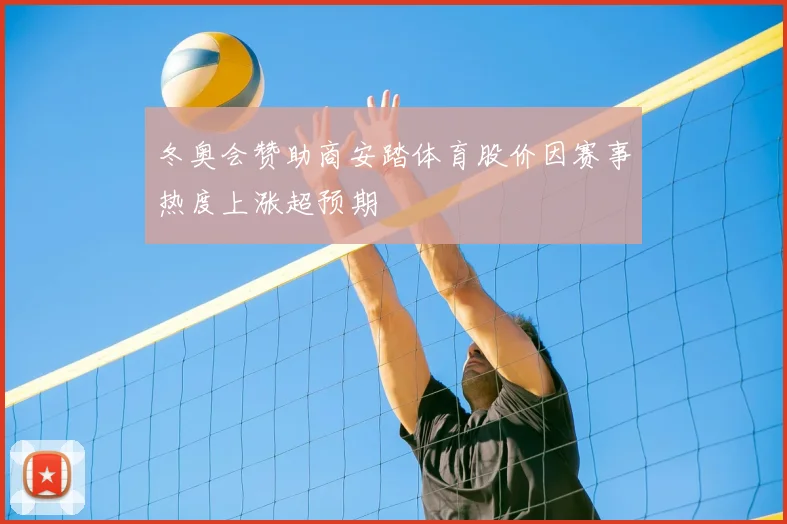 冬奥会赞助商安踏体育股价因赛事热度上涨超预期