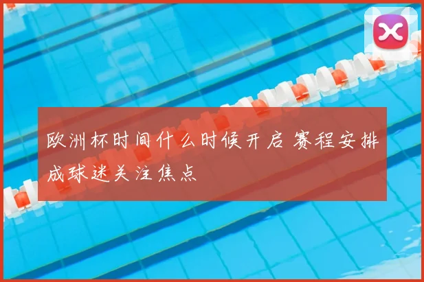 欧洲杯时间什么时候开启 赛程安排成球迷关注焦点