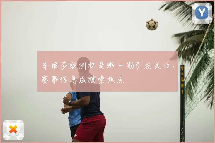 李丽莎欧洲杯是哪一期引发关注,赛事信息成搜索焦点