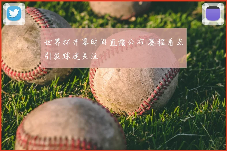 世界杯开幕时间直播公布 赛程看点引发球迷关注